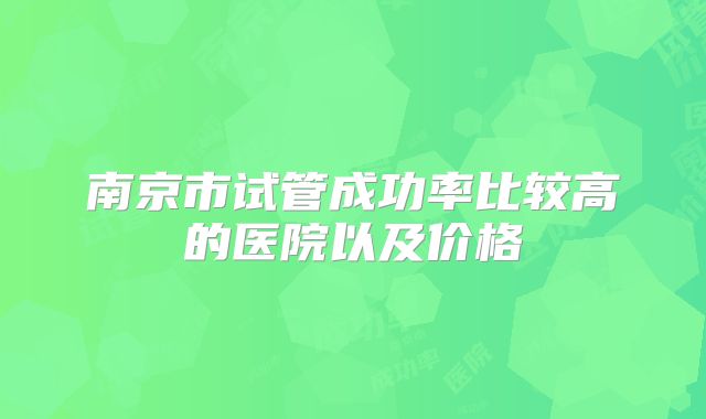 南京市试管成功率比较高的医院以及价格