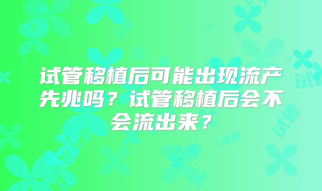试管移植后可能出现流产先兆吗？试管移植后会不会流出来？
