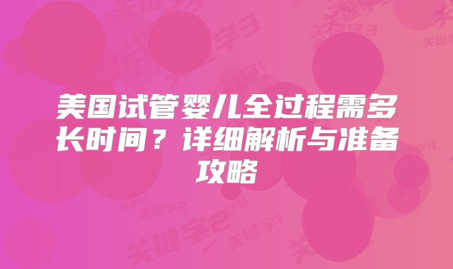 美国试管婴儿全过程需多长时间?详细解析与准备攻略