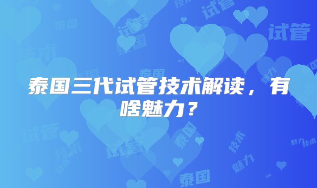 泰国三代试管技术解读，有啥魅力？