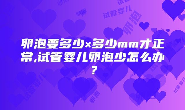 卵泡要多少×多少mm才正常,试管婴儿卵泡少怎么办？