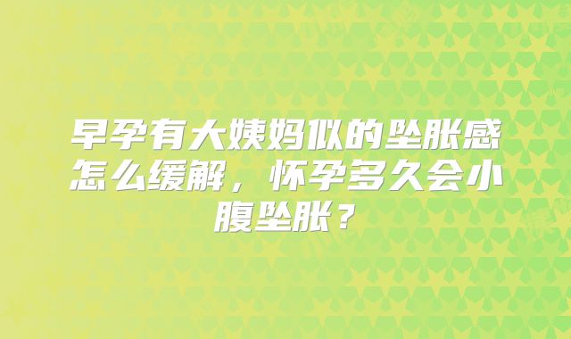 早孕有大姨妈似的坠胀感怎么缓解，怀孕多久会小腹坠胀？