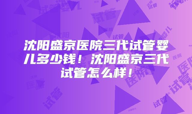 沈阳盛京医院三代试管婴儿多少钱!沈阳盛京三代试管怎么样!