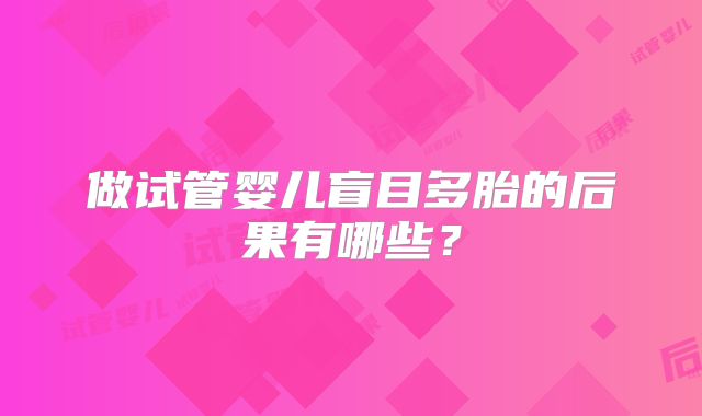 做试管婴儿盲目多胎的后果有哪些？