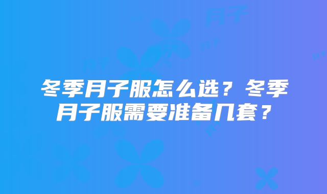 冬季月子服怎么选？冬季月子服需要准备几套？