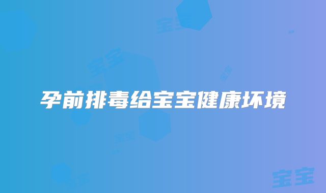 孕前排毒给宝宝健康坏境