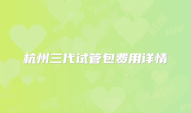 杭州三代试管包费用详情