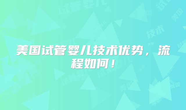 美国试管婴儿技术优势，流程如何！