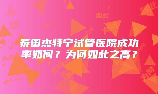 泰国杰特宁试管医院成功率如何？为何如此之高？
