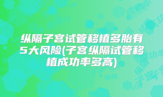 纵隔子宫试管移植多胎有5大风险(子宫纵隔试管移植成功率多高)