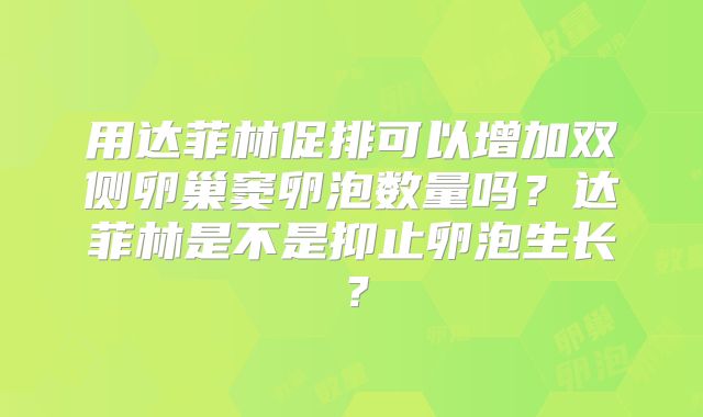 用达菲林促排可以增加双侧卵巢窦卵泡数量吗？达菲林是不是抑止卵泡生长？