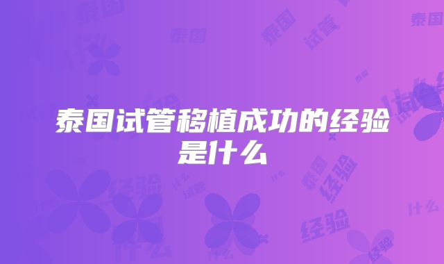 泰国试管移植成功的经验是什么