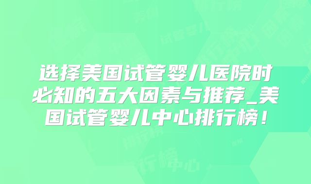 选择美国试管婴儿医院时必知的五大因素与推荐_美国试管婴儿中心排行榜！