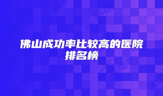 佛山成功率比较高的医院排名榜