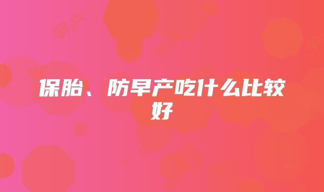 保胎、防早产吃什么比较好