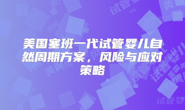 美国塞班一代试管婴儿自然周期方案，风险与应对策略