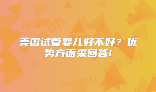 美国试管婴儿好不好？优势方面来回答!