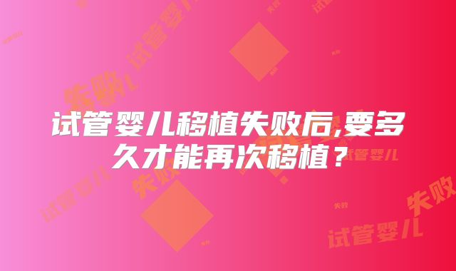 试管婴儿移植失败后,要多久才能再次移植？