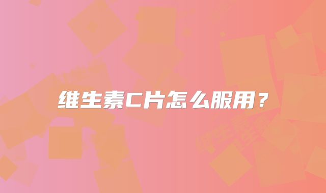 维生素C片怎么服用?