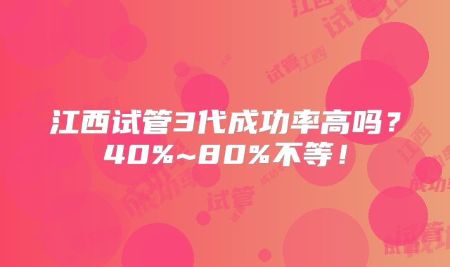 江西试管3代成功率高吗？40%~80%不等！