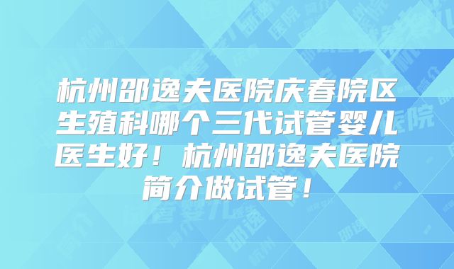 杭州邵逸夫医院庆春院区生殖科哪个三代试管婴儿医生好!杭州邵逸夫医院简介做试管!
