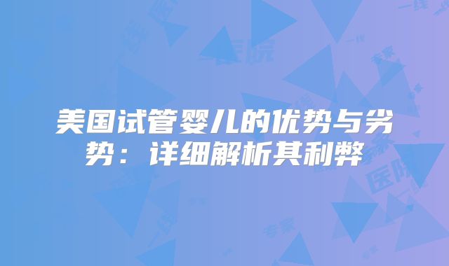 美国试管婴儿的优势与劣势：详细解析其利弊