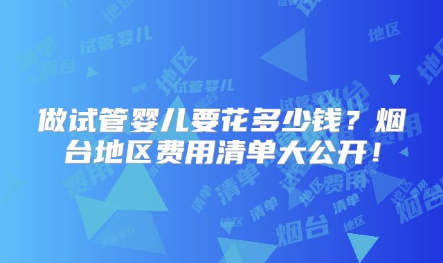 做试管婴儿要花多少钱？烟台地区费用清单大公开！