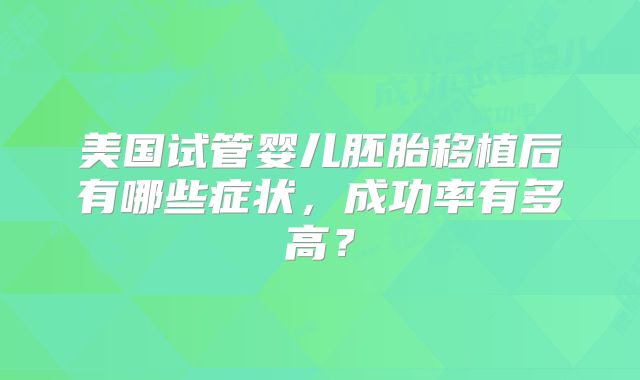 美国试管婴儿胚胎移植后有哪些症状，成功率有多高？