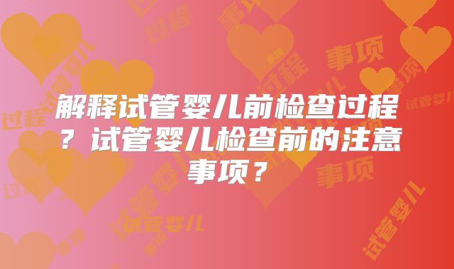 解释试管婴儿前检查过程?试管婴儿检查前的注意事项?