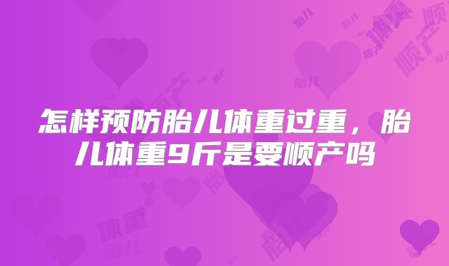 怎样预防胎儿体重过重,胎儿体重9斤是要顺产吗