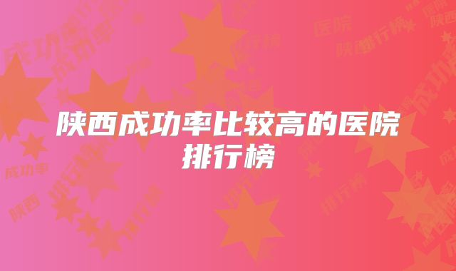 陕西成功率比较高的医院排行榜