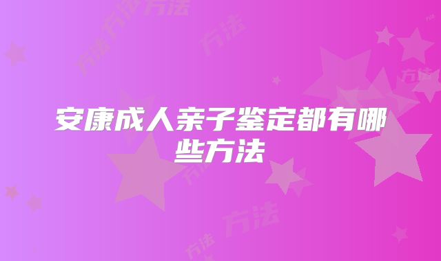 安康成人亲子鉴定都有哪些方法