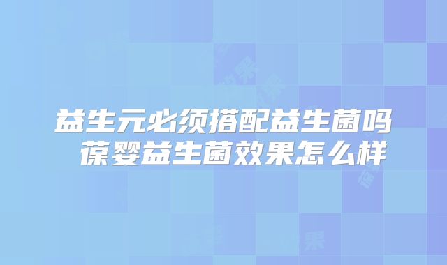 益生元必须搭配益生菌吗 葆婴益生菌效果怎么样