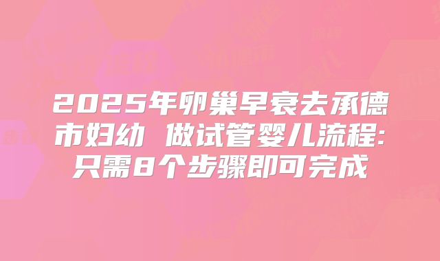 2025年卵巢早衰去承德市妇幼 做试管婴儿流程:只需8个步骤即可完成