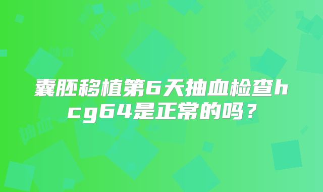 囊胚移植第6天抽血检查hcg64是正常的吗？
