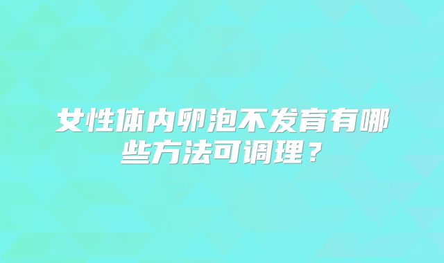 女性体内卵泡不发育有哪些方法可调理？