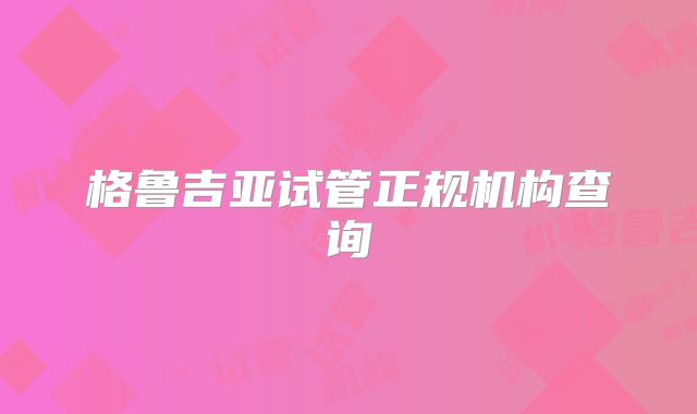 格鲁吉亚试管正规机构查询