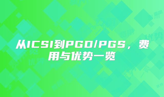 从ICSI到PGD/PGS，费用与优势一览