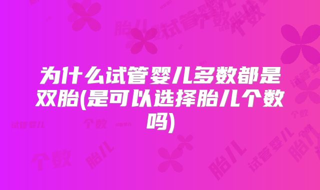 为什么试管婴儿多数都是双胎(是可以选择胎儿个数吗)