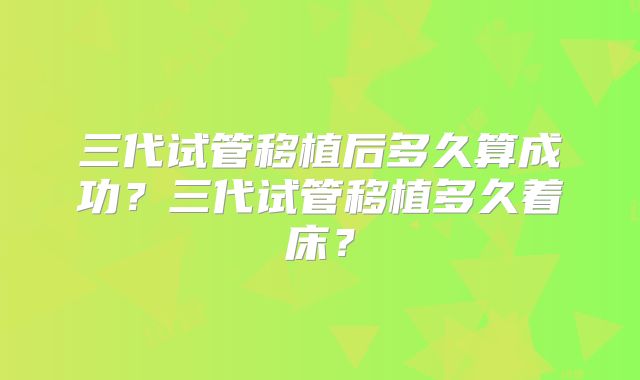 三代试管移植后多久算成功？三代试管移植多久着床？