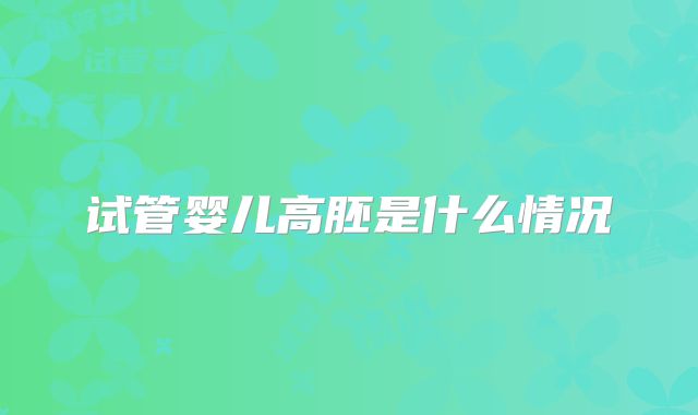 试管婴儿高胚是什么情况