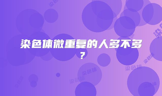 染色体微重复的人多不多？