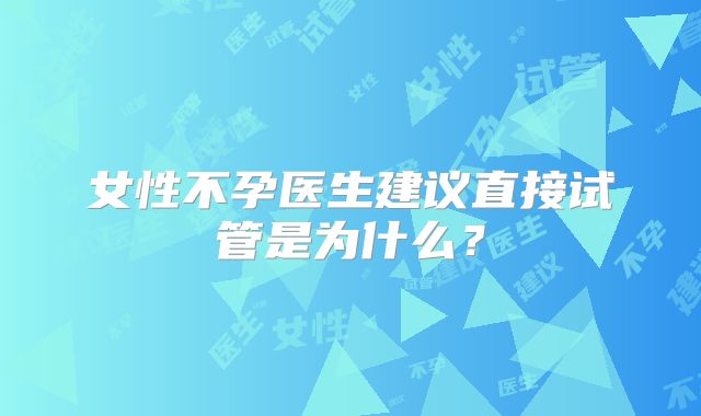女性不孕医生建议直接试管是为什么？