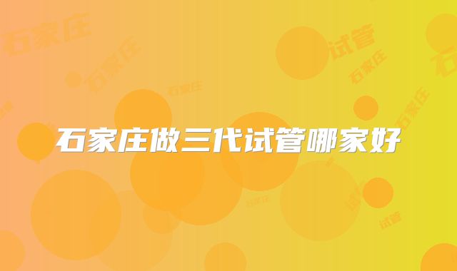 石家庄做三代试管哪家好