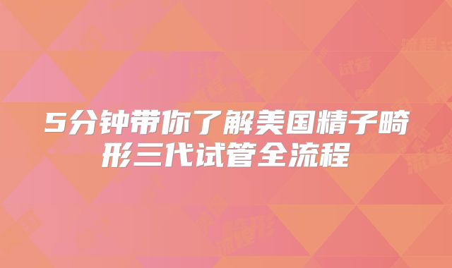 5分钟带你了解美国精子畸形三代试管全流程