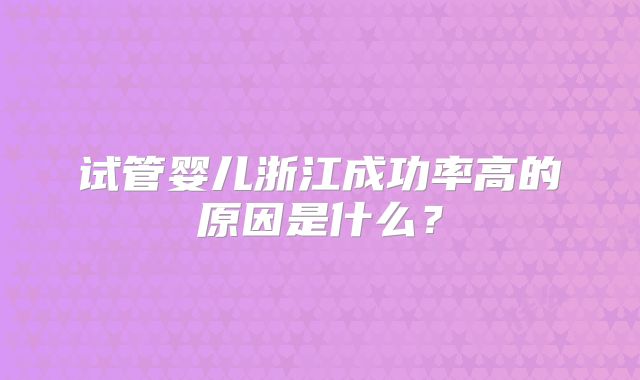 试管婴儿浙江成功率高的原因是什么？