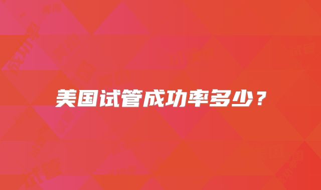 美国试管成功率多少？