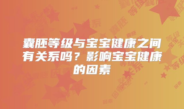 囊胚等级与宝宝健康之间有关系吗？影响宝宝健康的因素