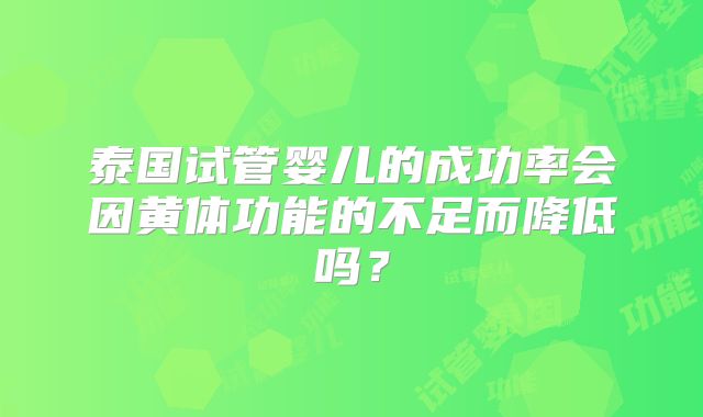 泰国试管婴儿的成功率会因黄体功能的不足而降低吗？