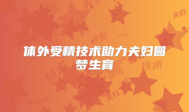 体外受精技术助力夫妇圆梦生育